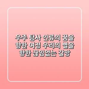 우주 탐사 인류의 꿈을 향한 여정 우리의 별을 향한 끊임없는 갈망