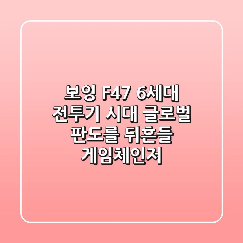 보잉 F47 6세대 전투기 시대 글로벌 판도를 뒤흔들 게임체인저
