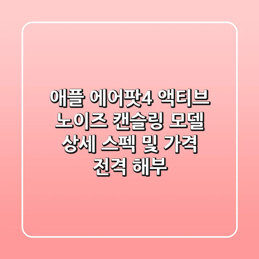 애플 에어팟4 액티브 노이즈 캔슬링 모델 상세 스펙 및 가격 전격 해부