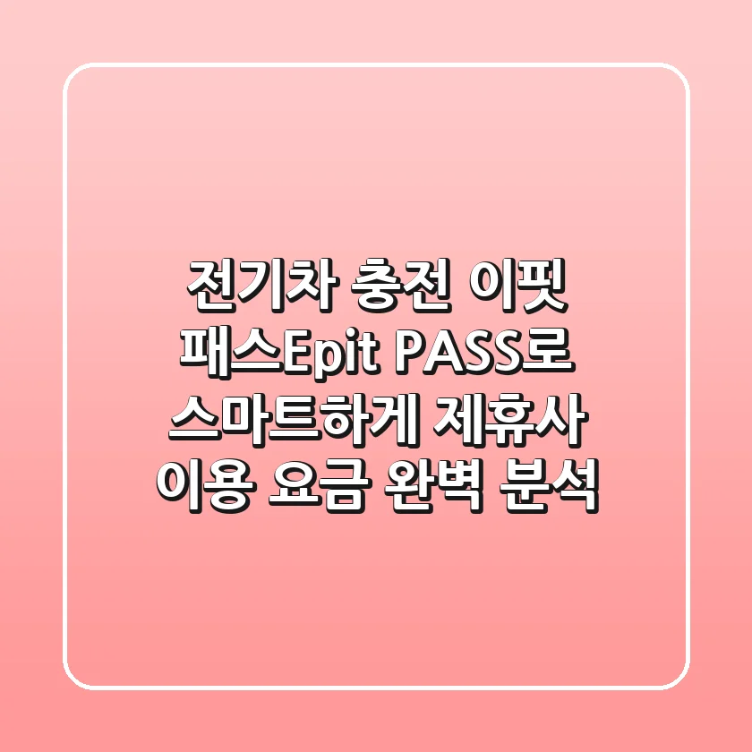 전기차 충전 이핏 패스Epit PASS로 스마트하게 제휴사 이용 요금 완벽 분석