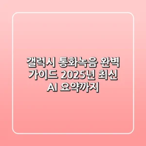 갤럭시 통화녹음 완벽 가이드: 2025년 최신 AI 요약까지!