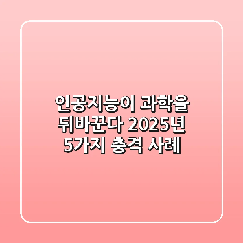 인공지능이 과학을 뒤바꾼다?! 2025년 5가지 충격 사례