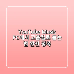 YouTube Music, PC에서 고음질로 듣는 법 완전 정복!