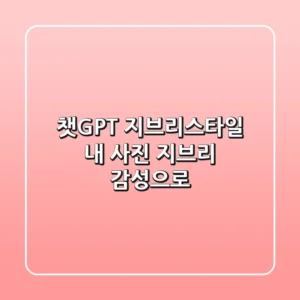 챗GPT 지브리스타일: 내 사진, 지브리 감성으로 🎨✨
