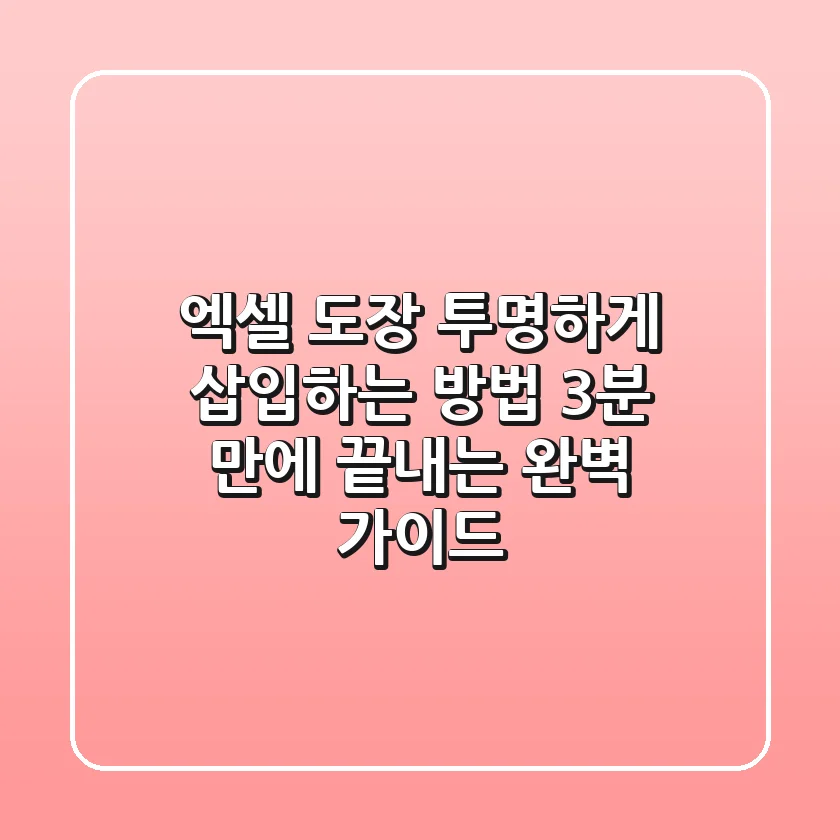 엑셀 도장 투명하게 삽입하는 방법: 3분 만에 끝내는 완벽 가이드