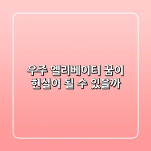 우주 엘리베이터: 꿈이 현실이 될 수 있을까?