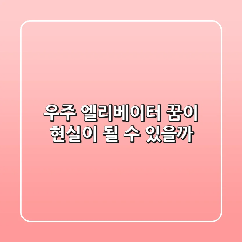 우주 엘리베이터: 꿈이 현실이 될 수 있을까?