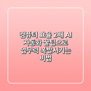 컴퓨터 효율 2배! AI 자동화 꿀팁으로 업무력 폭발시키는 비법 🚀