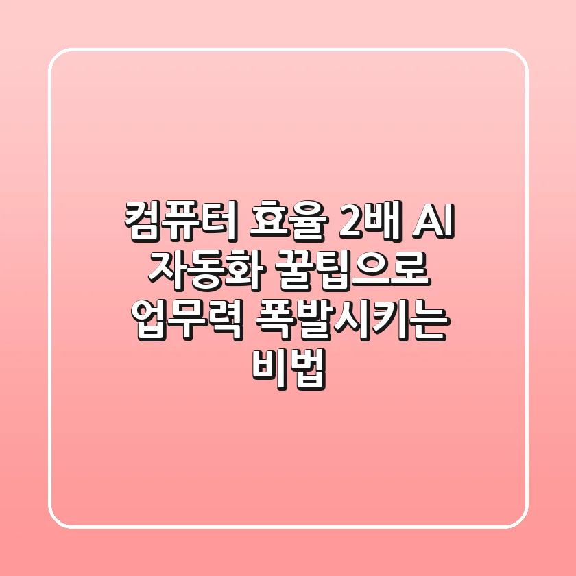 컴퓨터 효율 2배! AI 자동화 꿀팁으로 업무력 폭발시키는 비법 🚀