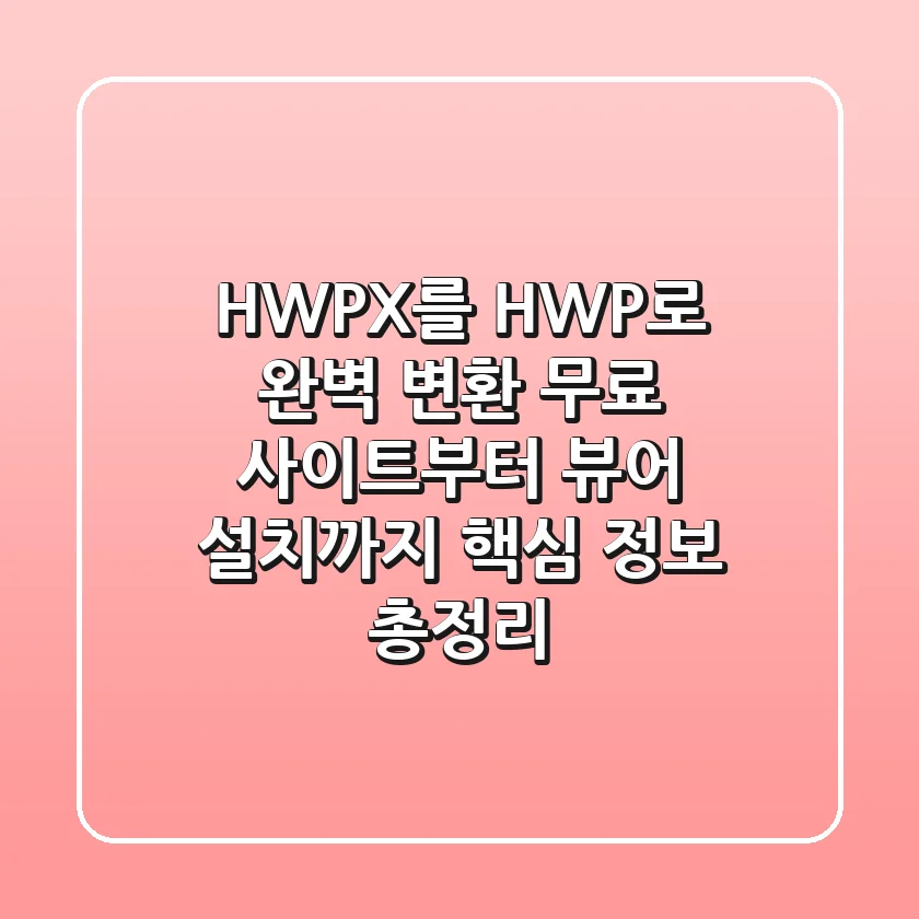 HWPX를 HWP로 완벽 변환! 무료 사이트부터 뷰어 설치까지 핵심 정보 총정리