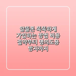 알뜰폰 똑똑하게 가입하는 방법: 비용 절약부터 명의도용 방지까지!
