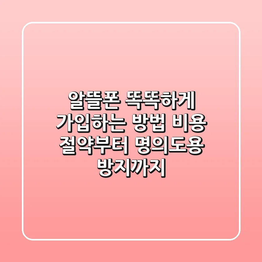 알뜰폰 똑똑하게 가입하는 방법: 비용 절약부터 명의도용 방지까지!