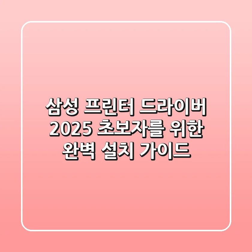 삼성 프린터 드라이버 2025: 초보자를 위한 완벽 설치 가이드