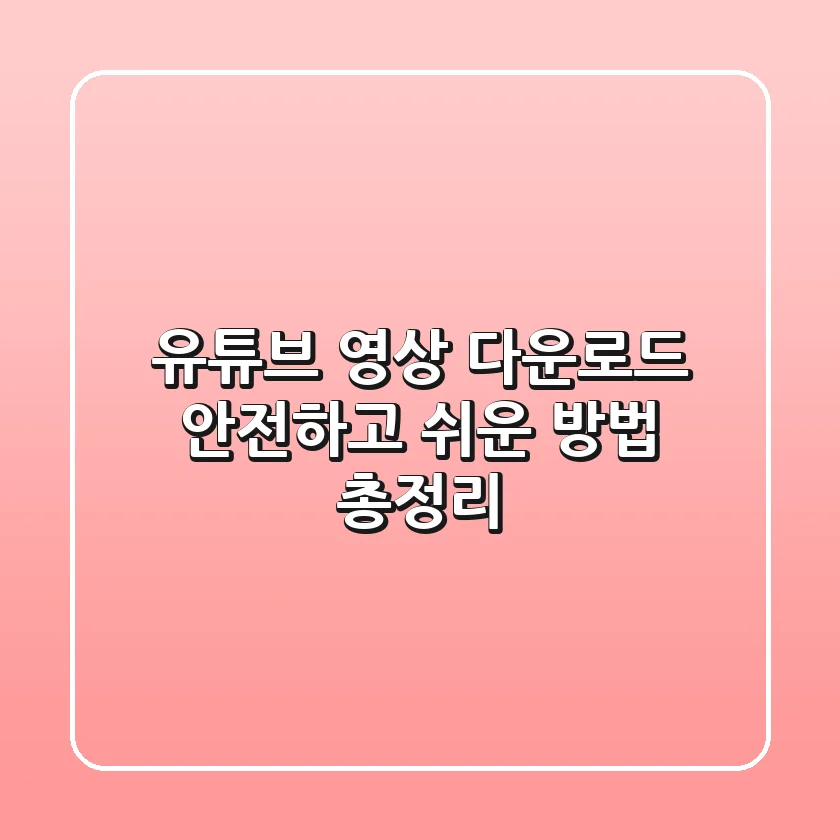 유튜브 영상 다운로드: 안전하고 쉬운 방법 총정리