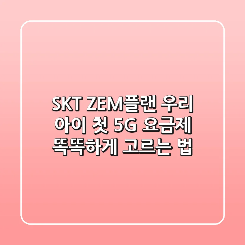 SKT ZEM플랜: 우리 아이 첫 5G 요금제, 똑똑하게 고르는 법