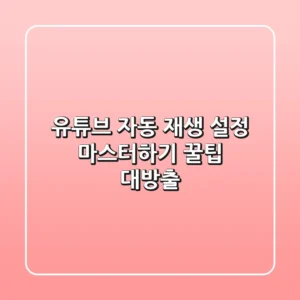 유튜브 자동 재생 설정 마스터하기: 꿀팁 대방출!