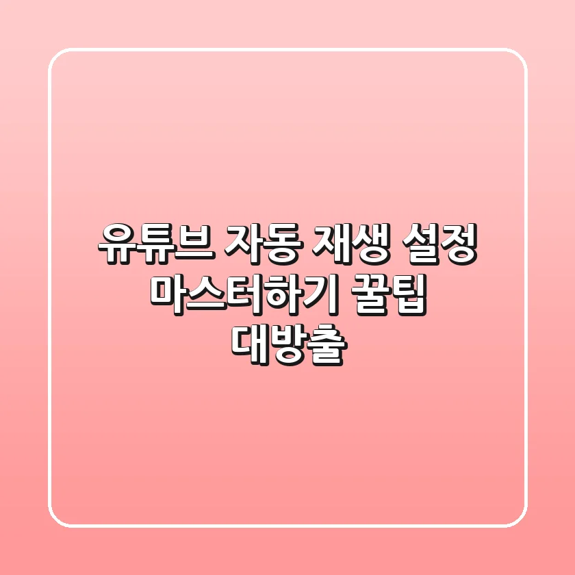 유튜브 자동 재생 설정 마스터하기: 꿀팁 대방출!