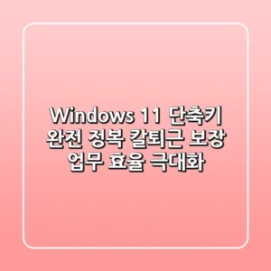 Windows 11 단축키 완전 정복: 칼퇴근 보장 업무 효율 극대화