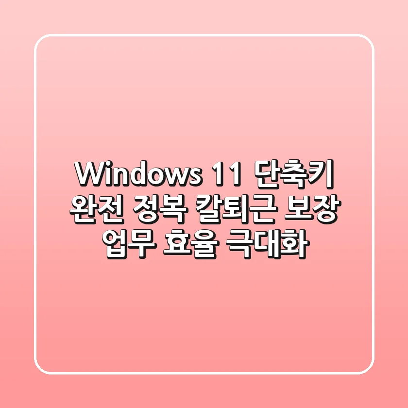 Windows 11 단축키 완전 정복: 칼퇴근 보장 업무 효율 극대화