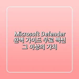 Microsoft Defender 완벽 가이드: 무료 백신 그 이상의 가치