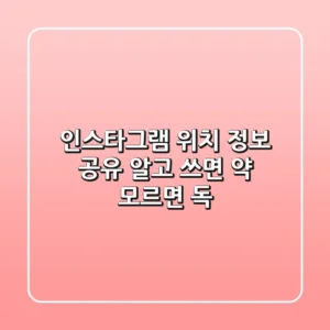 인스타그램 위치 정보 공유, 알고 쓰면 약! 모르면 독?!