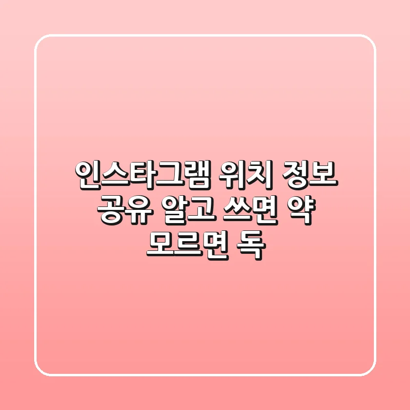 인스타그램 위치 정보 공유, 알고 쓰면 약! 모르면 독?!
