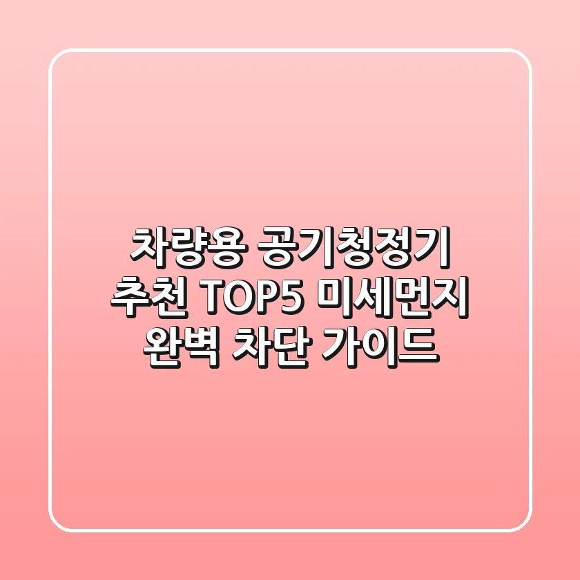 차량용 공기청정기 추천 TOP5: 미세먼지 완벽 차단 가이드