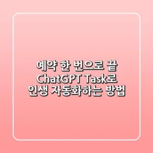 예약 한 번으로 끝! ChatGPT Task로 인생 자동화하는 방법