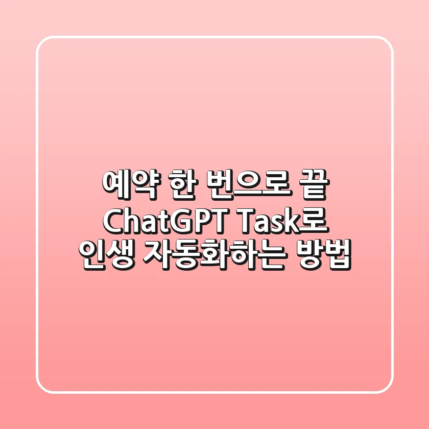 예약 한 번으로 끝! ChatGPT Task로 인생 자동화하는 방법