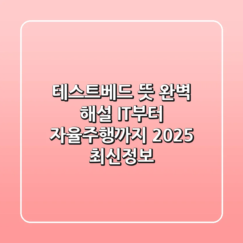 테스트베드 뜻 완벽 해설: IT부터 자율주행까지! 2025 최신정보