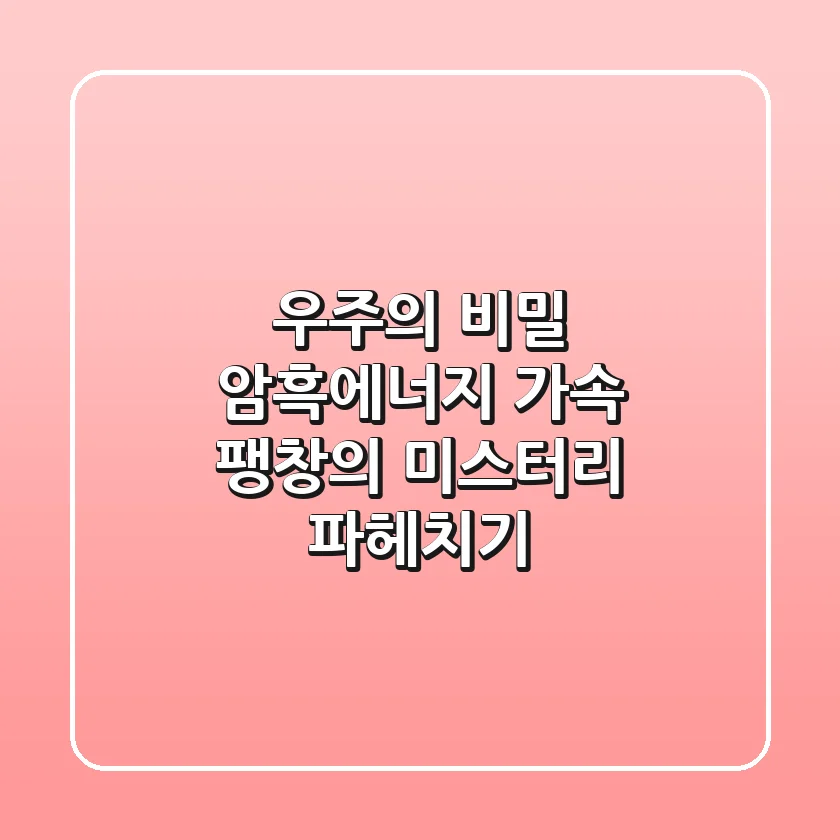 우주의 비밀, 암흑에너지: 가속 팽창의 미스터리 파헤치기