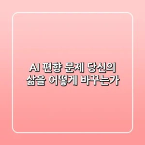 AI 편향 문제, 당신의 삶을 어떻게 바꾸는가?