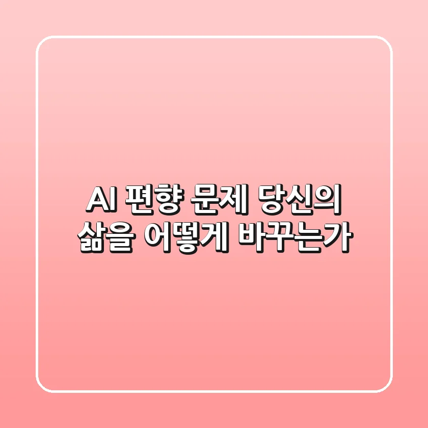 AI 편향 문제, 당신의 삶을 어떻게 바꾸는가?