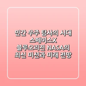 민간 우주 탐사의 시대: 스페이스X, 블루오리진, NASA의 최신 미션과 미래 전망