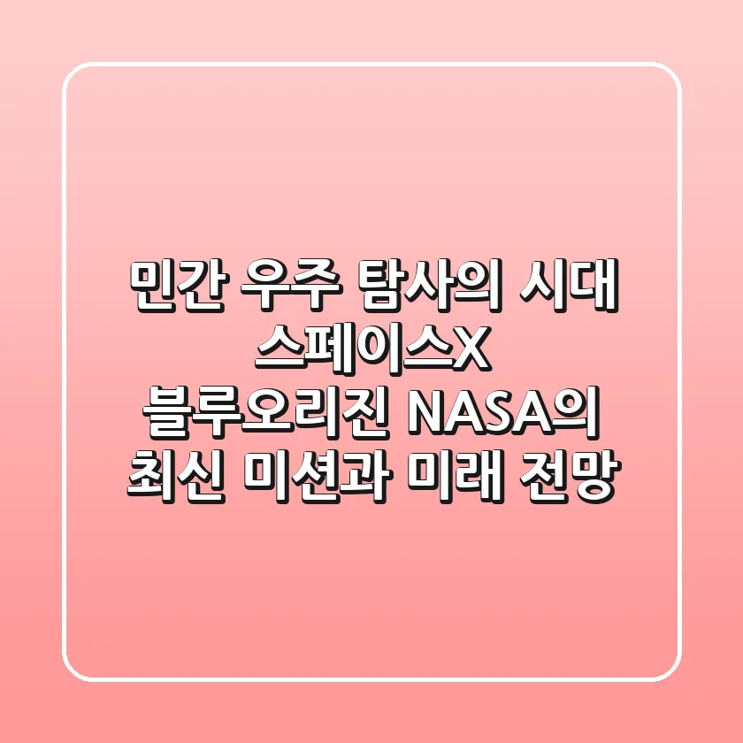 민간 우주 탐사의 시대: 스페이스X, 블루오리진, NASA의 최신 미션과 미래 전망