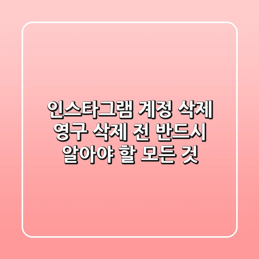 인스타그램 계정 삭제, 영구 삭제 전 반드시 알아야 할 모든 것!