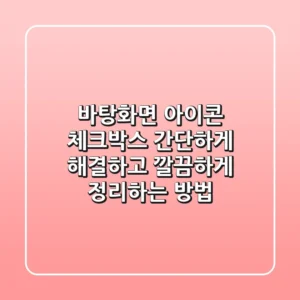 바탕화면 아이콘 체크박스, 간단하게 해결하고 깔끔하게 정리하는 방법!