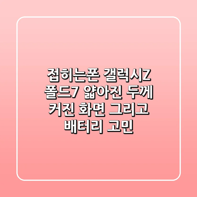 접히는폰 갤럭시Z 폴드7: 얇아진 두께, 커진 화면, 그리고 배터리 고민?