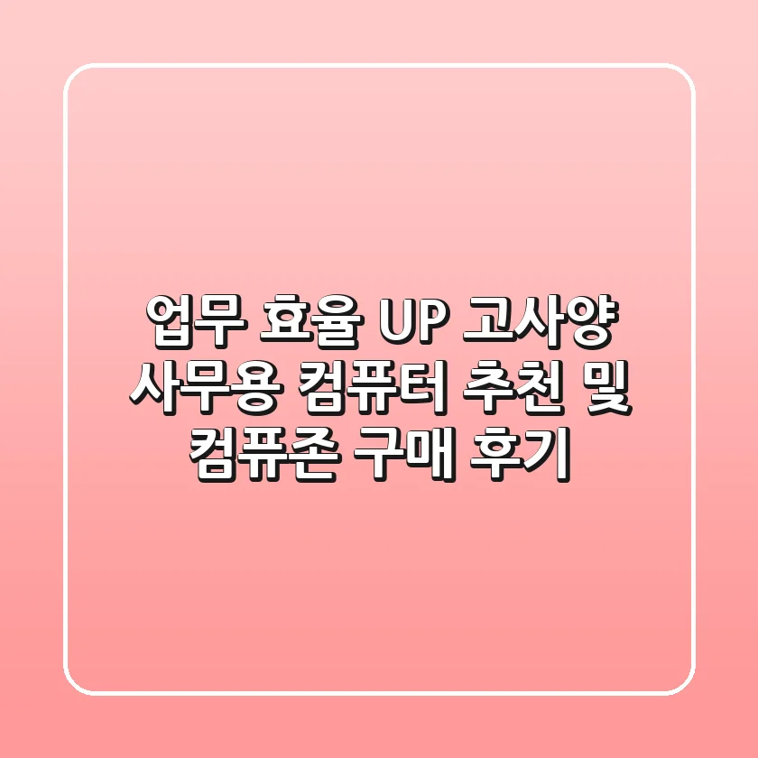 업무 효율 UP! 고사양 사무용 컴퓨터 추천 및 컴퓨존 구매 후기