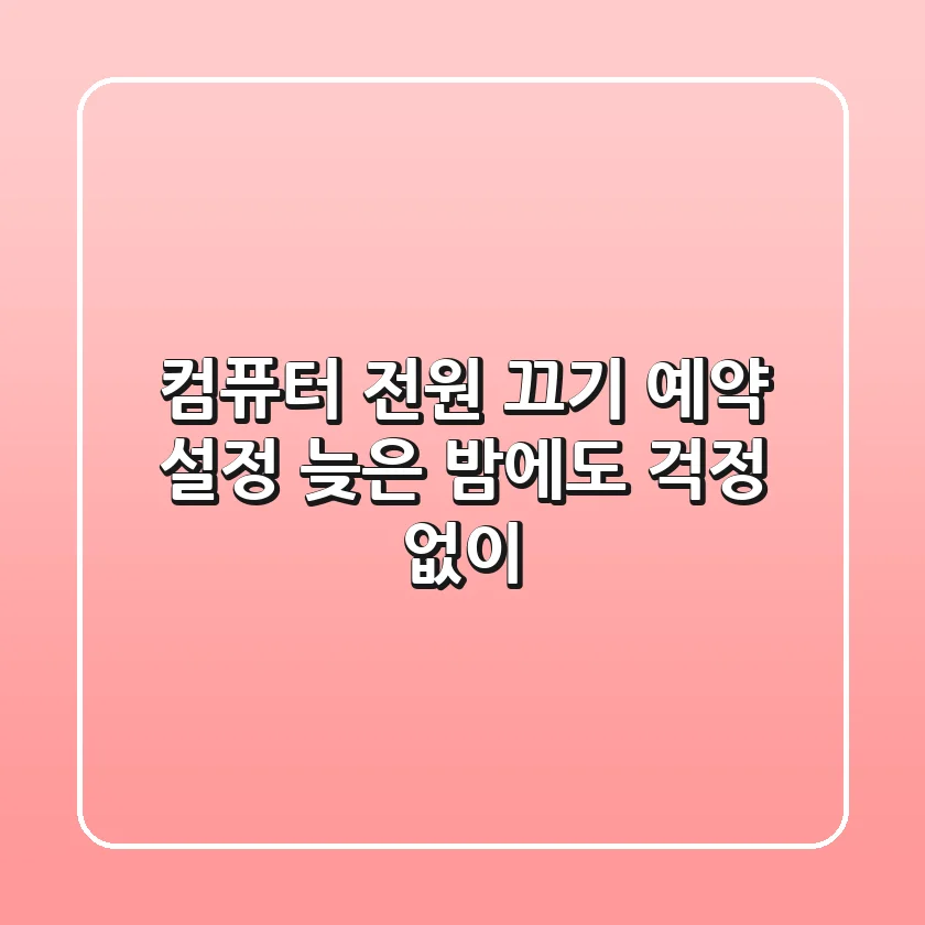 컴퓨터 전원 끄기 예약 설정, 늦은 밤에도 걱정 없이!