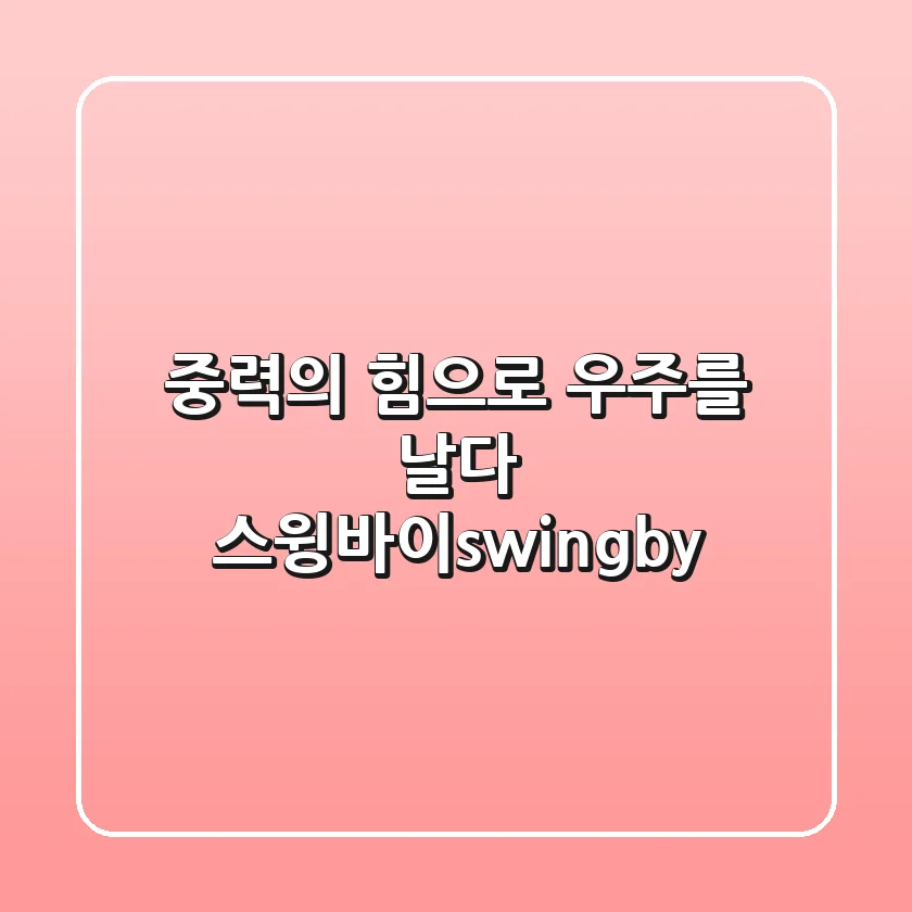 중력의 힘으로 우주를 날다: 스윙바이(swing-by)🚀