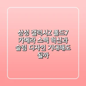 삼성 갤럭시Z 폴드7: 카메라 스펙 혁신과 슬림 디자인, 기대해도 될까?