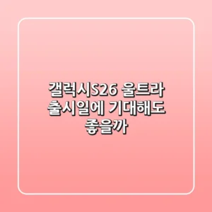 갤럭시S26 울트라: 출시일에 기대해도 좋을까?