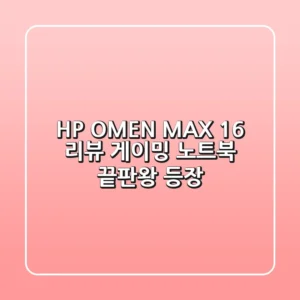 HP OMEN MAX 16 리뷰: 게이밍 노트북, 끝판왕 등장?