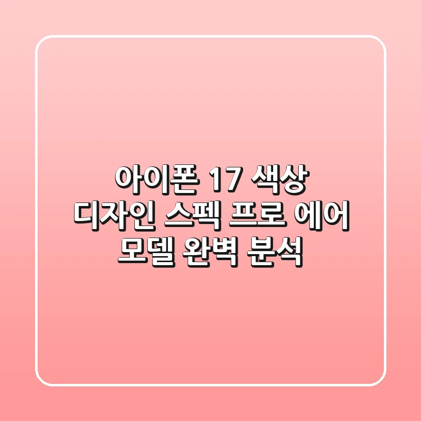 아이폰 17: 색상, 디자인, 스펙, 프로 & 에어 모델 완벽 분석