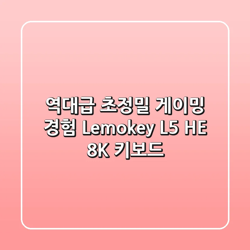 역대급 초정밀 게이밍 경험! Lemokey L5 HE 8K 키보드