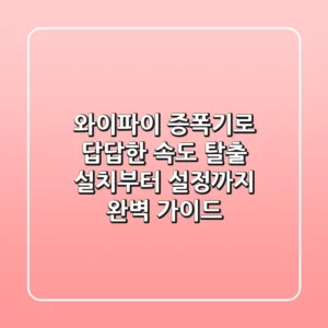 와이파이 증폭기로 답답한 속도 탈출! 설치부터 설정까지 완벽 가이드