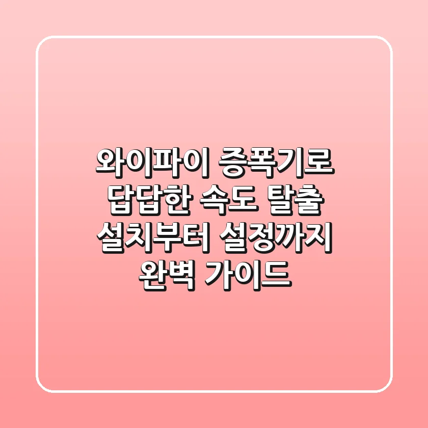 와이파이 증폭기로 답답한 속도 탈출! 설치부터 설정까지 완벽 가이드