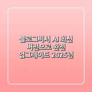 블로그비서 AI, 최신 버전으로 완전 업그레이드! 🚀 (2025년)