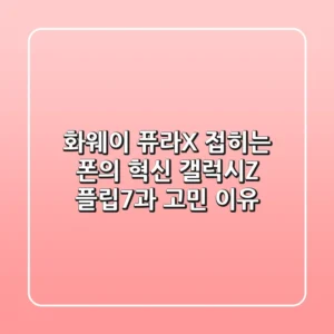 화웨이 퓨라X: 접히는 폰의 혁신? 갤럭시Z 플립7과 고민 이유